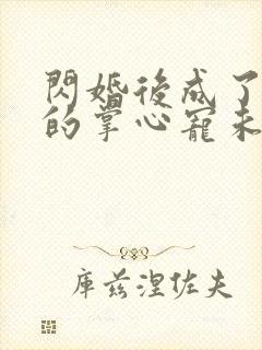 闪婚后成了大佬的掌心宠未删减版短剧