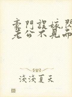 豪门误嫁,闪婚老公不见面免费阅读封面