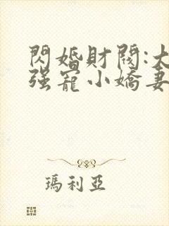 闪婚财阀:大叔强宠小娇妻哪里可以看