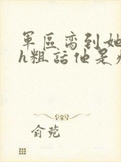 军区脔到她哭hh粗话他是疯批