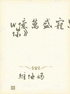 w亿万盛宠只为你》