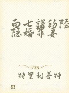 白七诺的陆少的隐婚罪妻