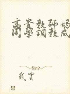 高贵教师妈妈被同学调教成母狗
