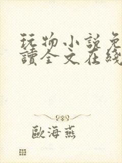 玩物小说免费阅读全文在线阅笔趣阁无弹窗