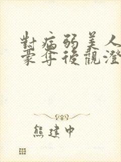 对病弱美人巧取豪夺后观澄笔趣阁