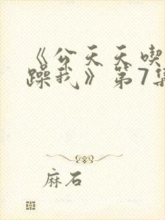 《公天天吃我奶躁我》第7集