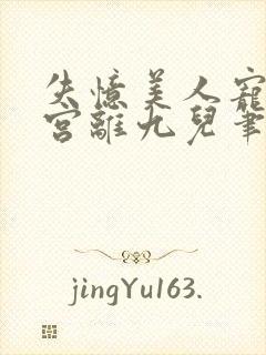 失忆美人宠冠六宫离九儿笔趣阁