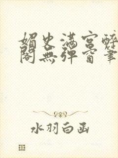 媚史满宫醉笔趣阁无弹窗笔