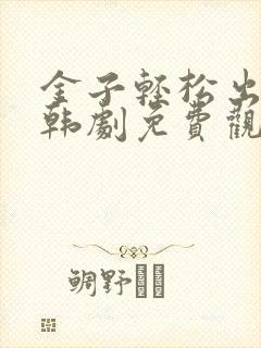 金子轻松出来吧韩剧免费观看全集