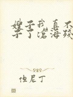 嫂子我真不是傻子了沧海残阳.免费软件