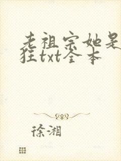 老祖宗她是真的狂txt全本