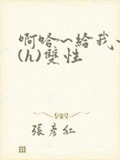 啊哈~给我~啊(h)双性