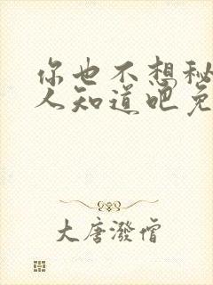 你也不想秘密被人知道吧免费阅读无弹窗