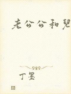老公公和儿媳妇
