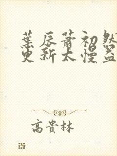 叶辰萧初然刚刚更新太慢益生菌