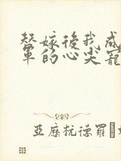 替嫁后我成了将军的心尖宠