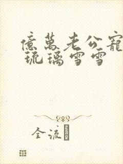 亿万老公宠上天 琉璃雪雪