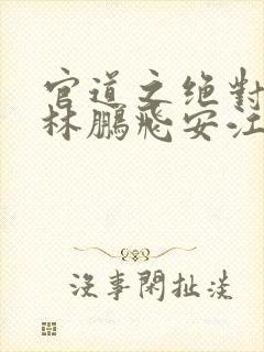 官道之绝对权力林鹏飞安江小说全文阅