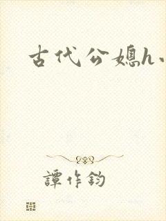 古代公媳h小说