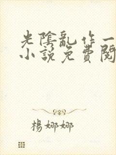 光阴乱作一团的小说免费阅读