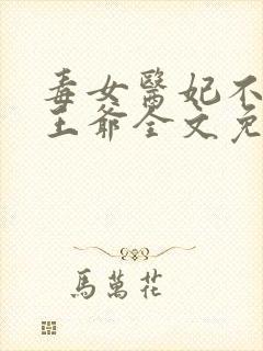 毒女医妃不嫁渣王爷全文免费阅读