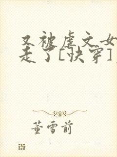 又被虐文女主抱走了[快穿]免费阅读