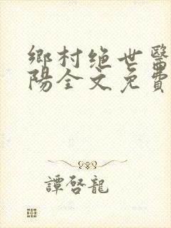 乡村绝世医神楚阳全文免费阅读