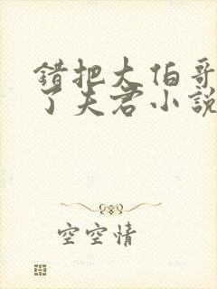 错把大伯哥认成了夫君小说阅读小说