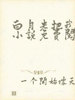 白月光把我阉了小说免费阅读最