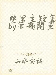 双男主短篇合集by笔趣阁免费阅读