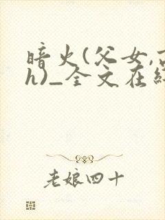 暗火(父女,高h)_全文在线阅读_夏多布