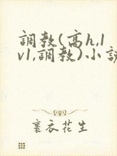 调教(高h,1v1,调教)小说