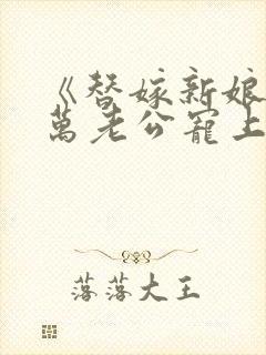 《替嫁新娘:亿万老公宠上天