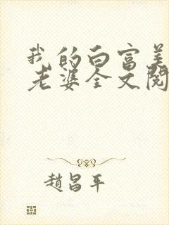 我的白富美总裁老婆全文阅读