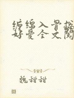 缠绵入骨总裁好好爱全文阅读免费