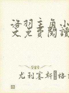 洛羽主角小说全文免费阅读无弹窗