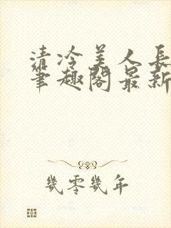 清冷美人长批后笔趣阁最新章节更新