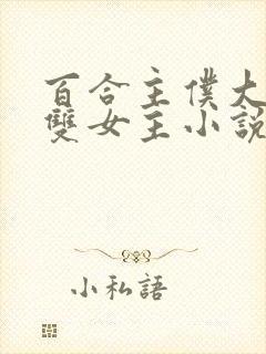 百合主仆大小姐双女主小说全文阅读
