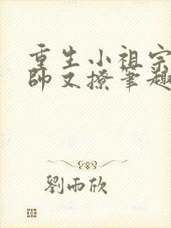 重生小祖宗她又帅又撩笔趣阁