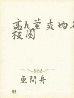高h荤爽肉欲文校园