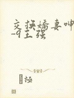交换娇妻呻吟1-9王强