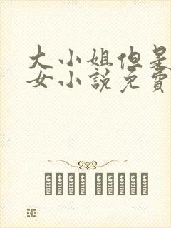 大小姐但是乖乖女小说免费阅读无弹窗
