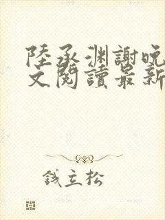 陆承渊谢晚星全文阅读最新章节封面
