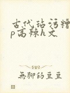 古代玷污糟蹋np高辣h文