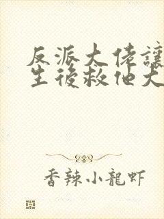 反派大佬让我重生后救他大结局