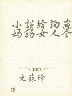 小说给狗崽做奶妈的女人全文阅读