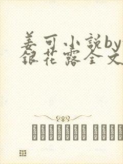 姜可小说by金银花露全文免费阅读无弹窗笔趣