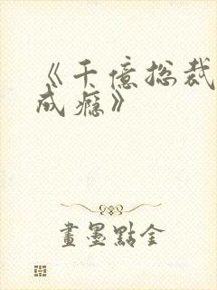 《千亿总裁宠妻成瘾》