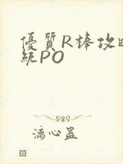 优质R棒攻略系统PO