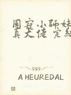 团宠小师妹才是真大佬 完结